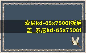 索尼kd-65x7500f拆后盖_索尼kd-65x7500f拆后盖屏幕型号