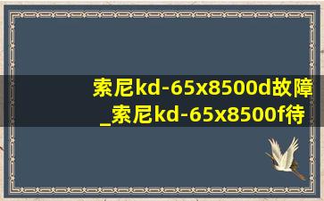 索尼kd-65x8500d故障_索尼kd-65x8500f待机耗电吗