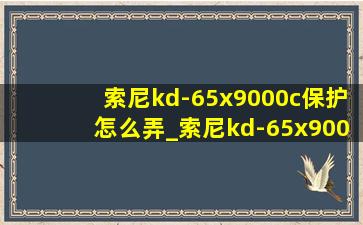索尼kd-65x9000c保护怎么弄_索尼kd-65x9000c怎么解除保护