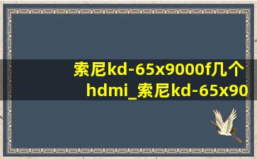 索尼kd-65x9000f几个hdmi_索尼kd-65x9000f哪一年的