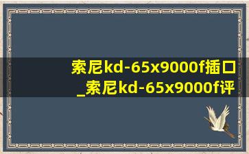 索尼kd-65x9000f插口_索尼kd-65x9000f评测