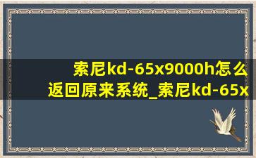 索尼kd-65x9000h怎么返回原来系统_索尼kd-65x9000h恢复出厂设置