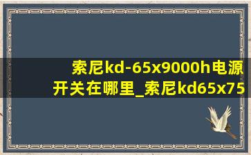 索尼kd-65x9000h电源开关在哪里_索尼kd65x7500d开关在哪里