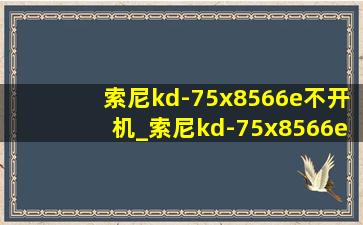 索尼kd-75x8566e不开机_索尼kd-75x8566e评测