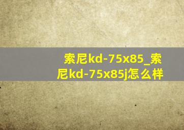 索尼kd-75x85_索尼kd-75x85j怎么样