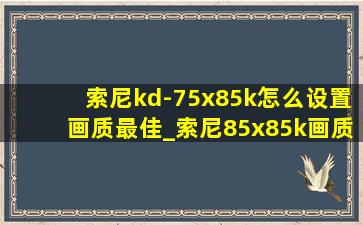 索尼kd-75x85k怎么设置画质最佳_索尼85x85k画质怎么调到最佳