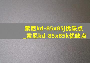 索尼kd-85x85j优缺点_索尼kd-85x85k优缺点