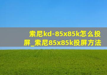 索尼kd-85x85k怎么投屏_索尼85x85k投屏方法