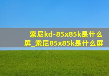索尼kd-85x85k是什么屏_索尼85x85k是什么屏