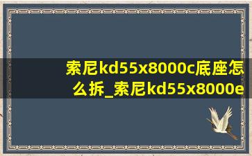 索尼kd55x8000c底座怎么拆_索尼kd55x8000e底座怎么安装