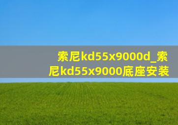 索尼kd55x9000d_索尼kd55x9000底座安装