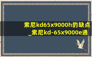 索尼kd65x9000h的缺点_索尼kd-65x9000e通病