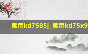 索尼kd7585j_索尼kd75x9500h