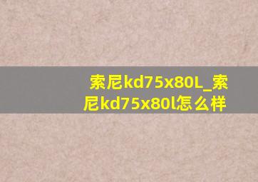 索尼kd75x80L_索尼kd75x80l怎么样