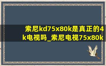 索尼kd75x80k是真正的4k电视吗_索尼电视75x80k值得买吗