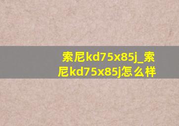 索尼kd75x85j_索尼kd75x85j怎么样