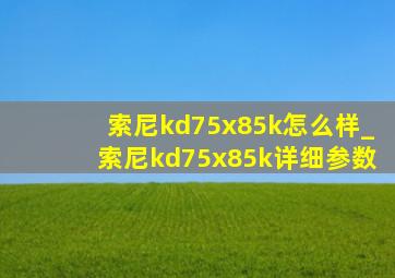 索尼kd75x85k怎么样_索尼kd75x85k详细参数