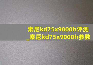 索尼kd75x9000h评测_索尼kd75x9000h参数