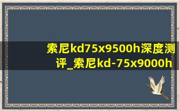 索尼kd75x9500h深度测评_索尼kd-75x9000h测评