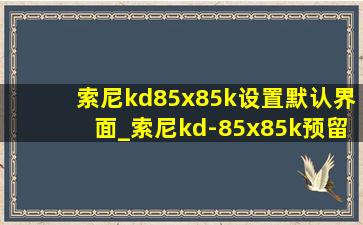索尼kd85x85k设置默认界面_索尼kd-85x85k预留尺寸