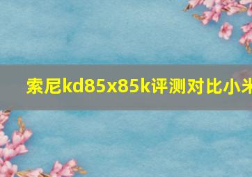 索尼kd85x85k评测对比小米