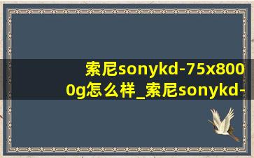 索尼sonykd-75x8000g怎么样_索尼sonykd-75x8000h