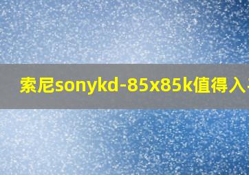 索尼sonykd-85x85k值得入手不