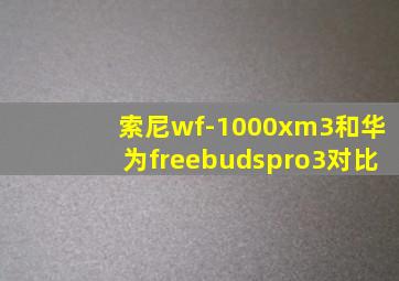 索尼wf-1000xm3和华为freebudspro3对比