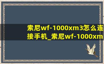 索尼wf-1000xm3怎么连接手机_索尼wf-1000xm3怎么连接手机蓝牙