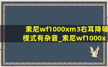 索尼wf1000xm3右耳降噪模式有杂音_索尼wf1000xm3降噪怎么调节