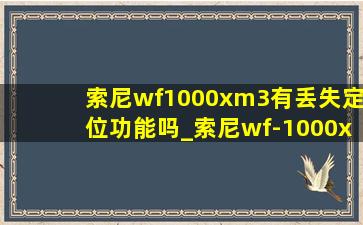 索尼wf1000xm3有丢失定位功能吗_索尼wf-1000xm3丢失怎么定位