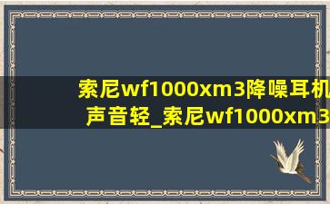 索尼wf1000xm3降噪耳机声音轻_索尼wf1000xm3降噪耳机参数