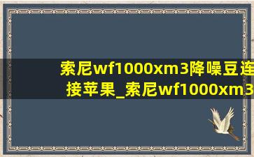 索尼wf1000xm3降噪豆连接苹果_索尼wf1000xm3降噪豆