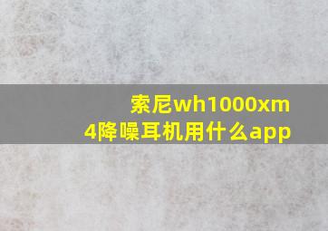 索尼wh1000xm4降噪耳机用什么app