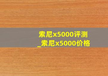 索尼x5000评测_索尼x5000价格