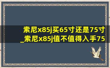 索尼x85j买65寸还是75寸_索尼x85j值不值得入手75寸