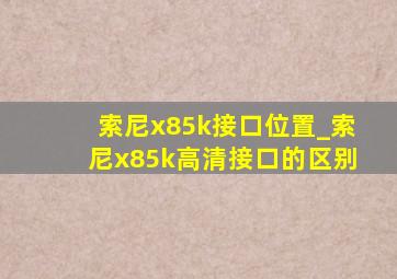 索尼x85k接口位置_索尼x85k高清接口的区别