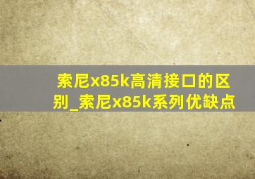 索尼x85k高清接口的区别_索尼x85k系列优缺点