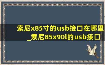 索尼x85寸的usb接口在哪里_索尼85x90l的usb接口在哪里