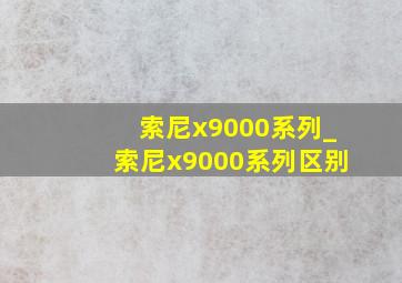 索尼x9000系列_索尼x9000系列区别