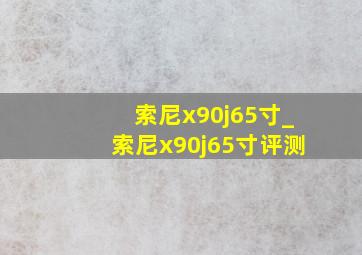 索尼x90j65寸_索尼x90j65寸评测