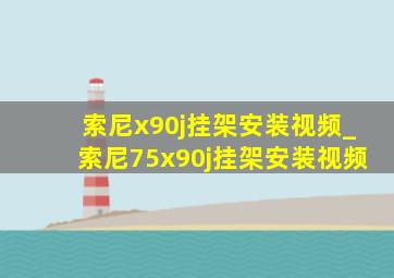 索尼x90j挂架安装视频_索尼75x90j挂架安装视频