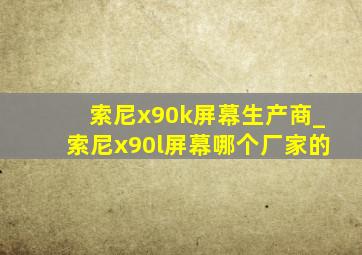 索尼x90k屏幕生产商_索尼x90l屏幕哪个厂家的