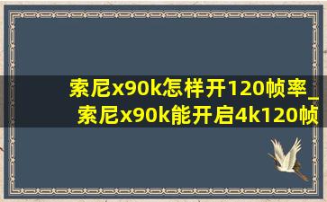 索尼x90k怎样开120帧率_索尼x90k能开启4k120帧吗