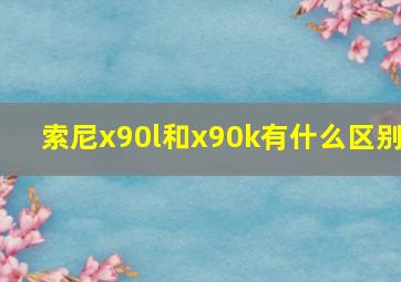 索尼x90l和x90k有什么区别