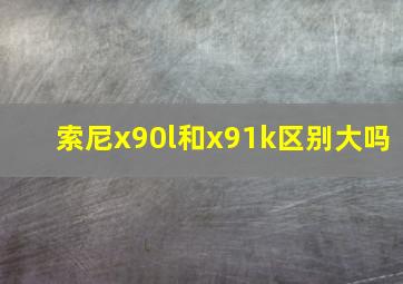 索尼x90l和x91k区别大吗