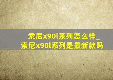 索尼x90l系列怎么样_索尼x90l系列是最新款吗