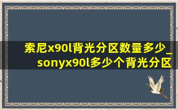索尼x90l背光分区数量多少_sonyx90l多少个背光分区
