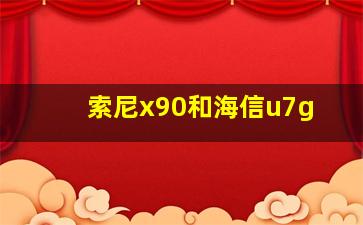 索尼x90和海信u7g