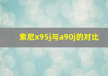 索尼x95j与a90j的对比